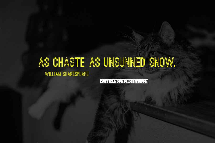 William Shakespeare Quotes: As chaste as unsunned snow.