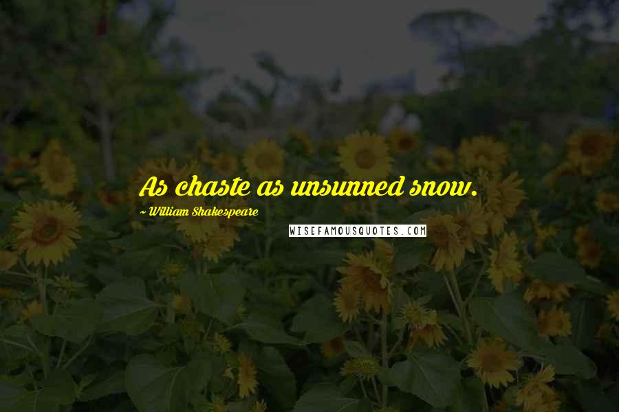 William Shakespeare Quotes: As chaste as unsunned snow.