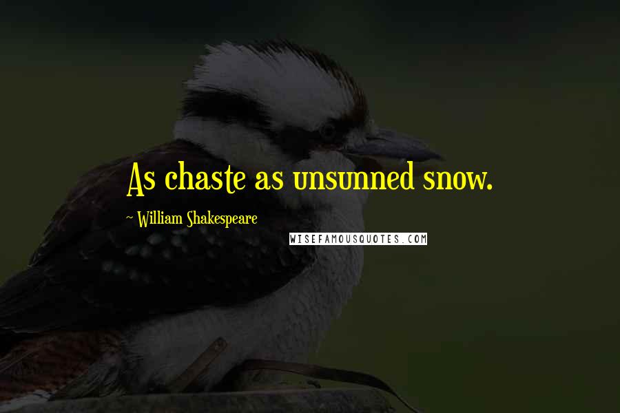 William Shakespeare Quotes: As chaste as unsunned snow.