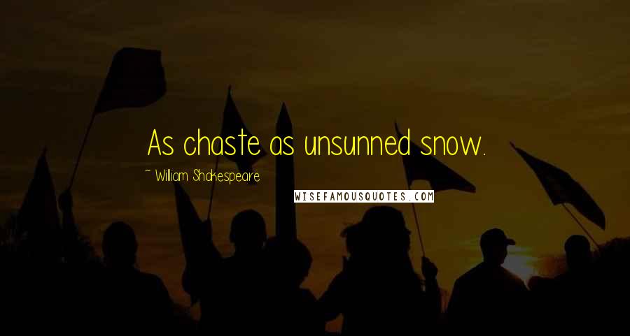 William Shakespeare Quotes: As chaste as unsunned snow.