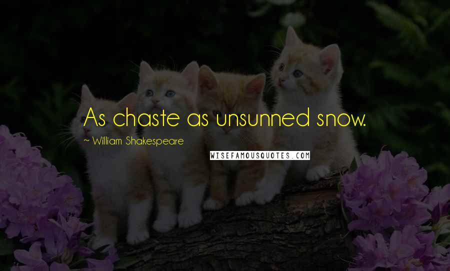 William Shakespeare Quotes: As chaste as unsunned snow.