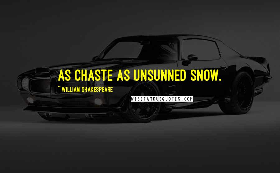 William Shakespeare Quotes: As chaste as unsunned snow.