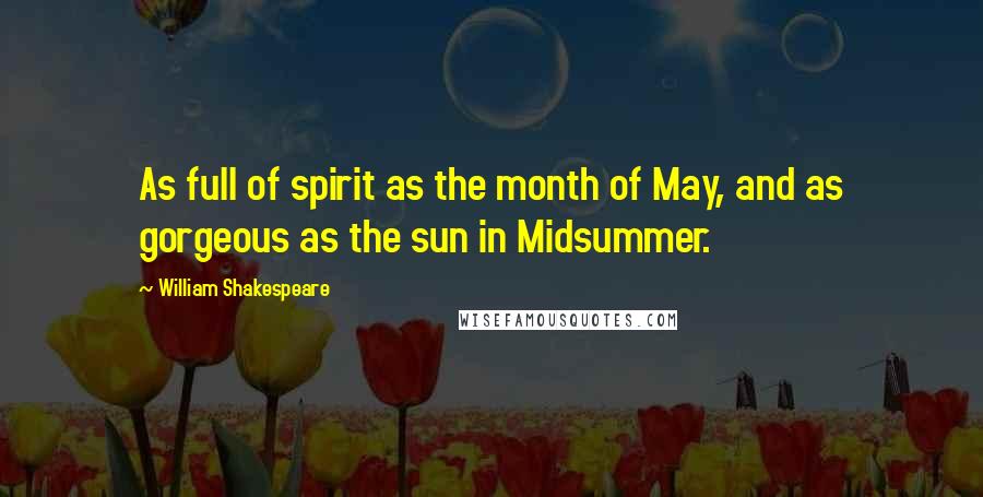 William Shakespeare Quotes: As full of spirit as the month of May, and as gorgeous as the sun in Midsummer.