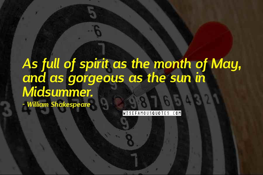 William Shakespeare Quotes: As full of spirit as the month of May, and as gorgeous as the sun in Midsummer.