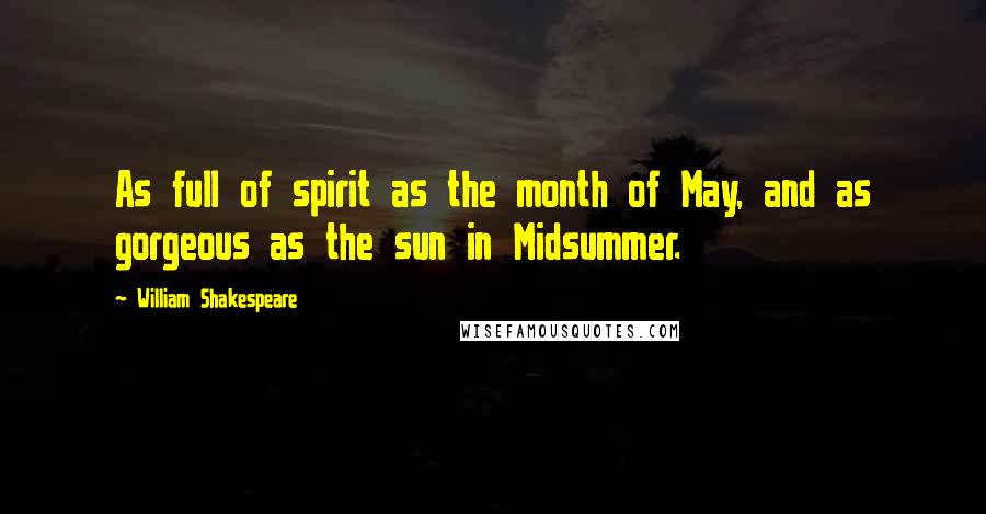 William Shakespeare Quotes: As full of spirit as the month of May, and as gorgeous as the sun in Midsummer.