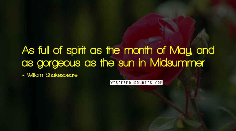 William Shakespeare Quotes: As full of spirit as the month of May, and as gorgeous as the sun in Midsummer.