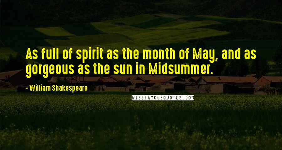 William Shakespeare Quotes: As full of spirit as the month of May, and as gorgeous as the sun in Midsummer.