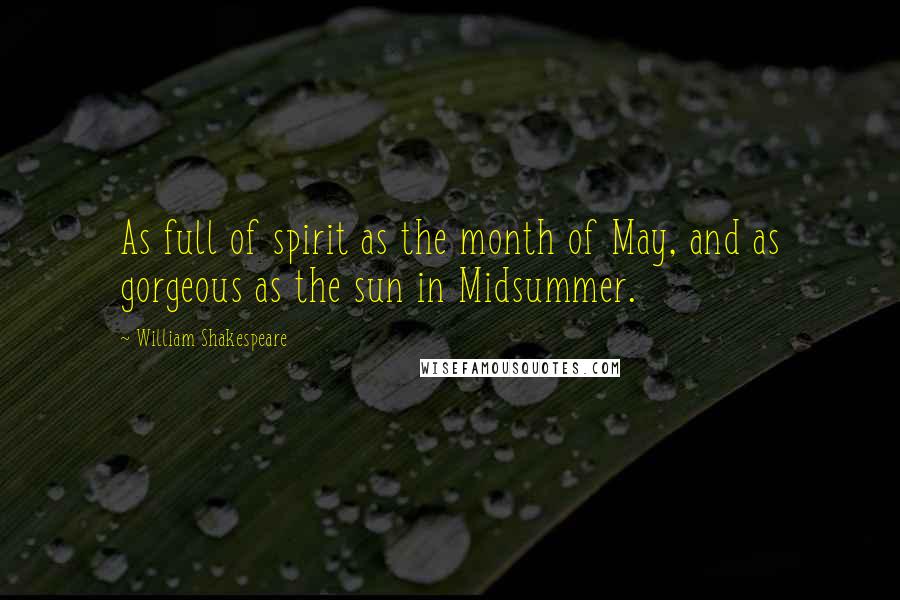 William Shakespeare Quotes: As full of spirit as the month of May, and as gorgeous as the sun in Midsummer.