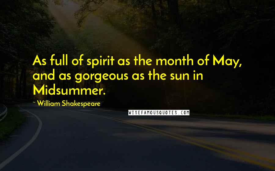 William Shakespeare Quotes: As full of spirit as the month of May, and as gorgeous as the sun in Midsummer.