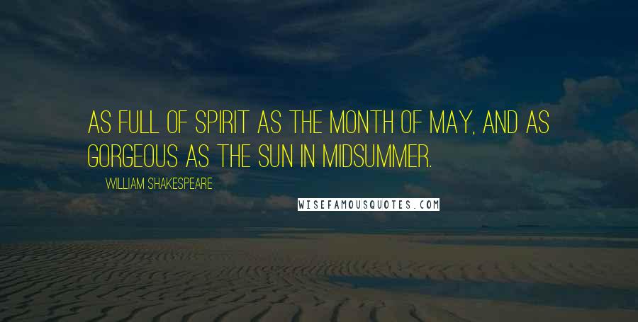 William Shakespeare Quotes: As full of spirit as the month of May, and as gorgeous as the sun in Midsummer.