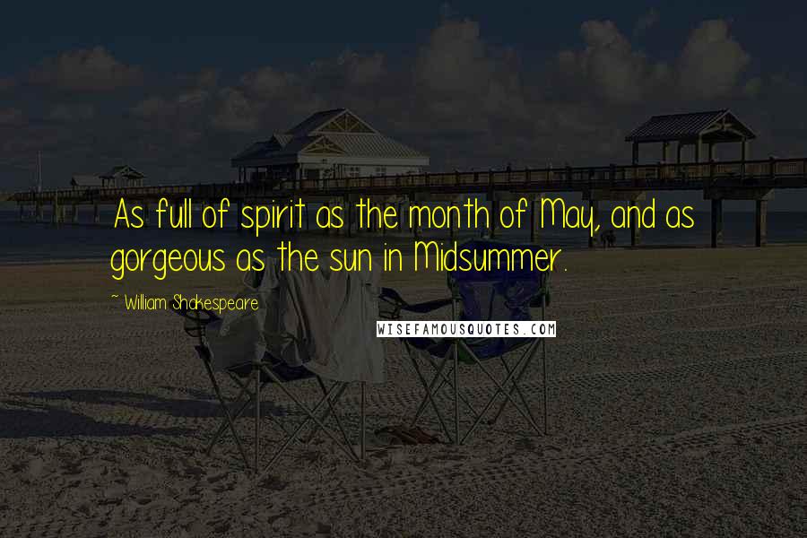 William Shakespeare Quotes: As full of spirit as the month of May, and as gorgeous as the sun in Midsummer.