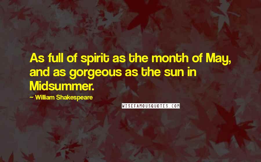 William Shakespeare Quotes: As full of spirit as the month of May, and as gorgeous as the sun in Midsummer.