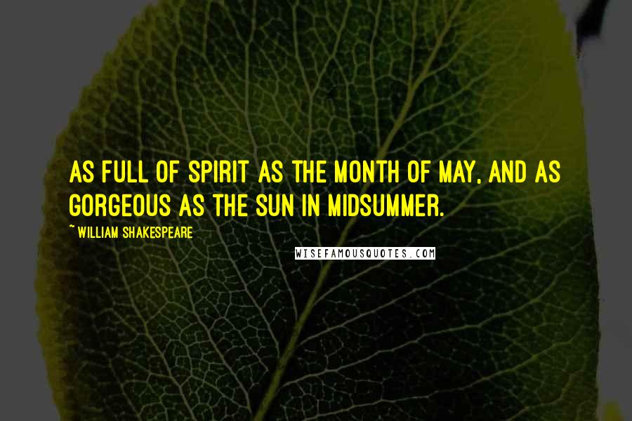 William Shakespeare Quotes: As full of spirit as the month of May, and as gorgeous as the sun in Midsummer.