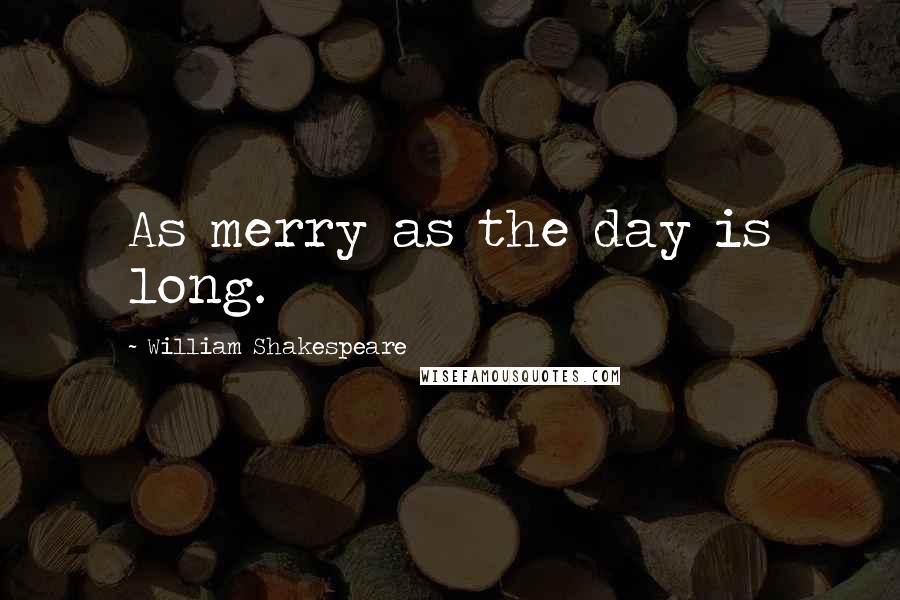 William Shakespeare Quotes: As merry as the day is long.