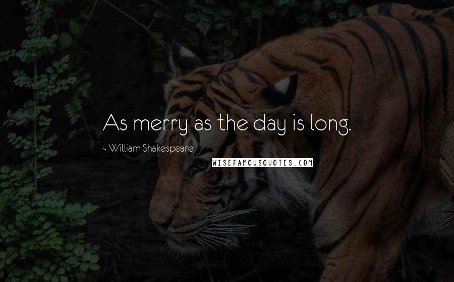 William Shakespeare Quotes: As merry as the day is long.
