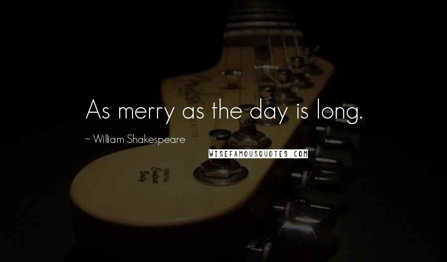William Shakespeare Quotes: As merry as the day is long.