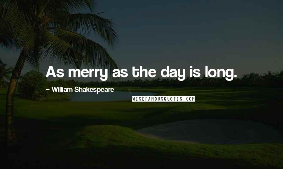 William Shakespeare Quotes: As merry as the day is long.