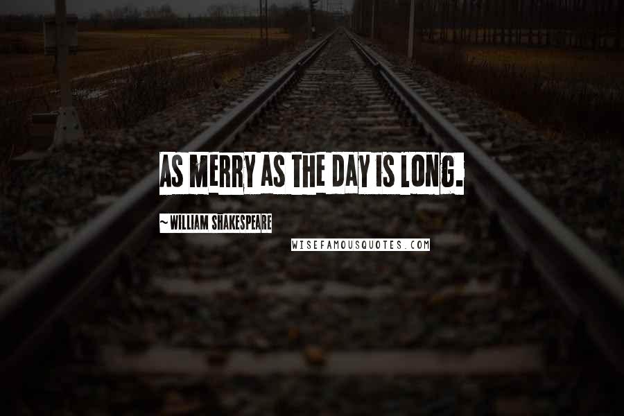 William Shakespeare Quotes: As merry as the day is long.