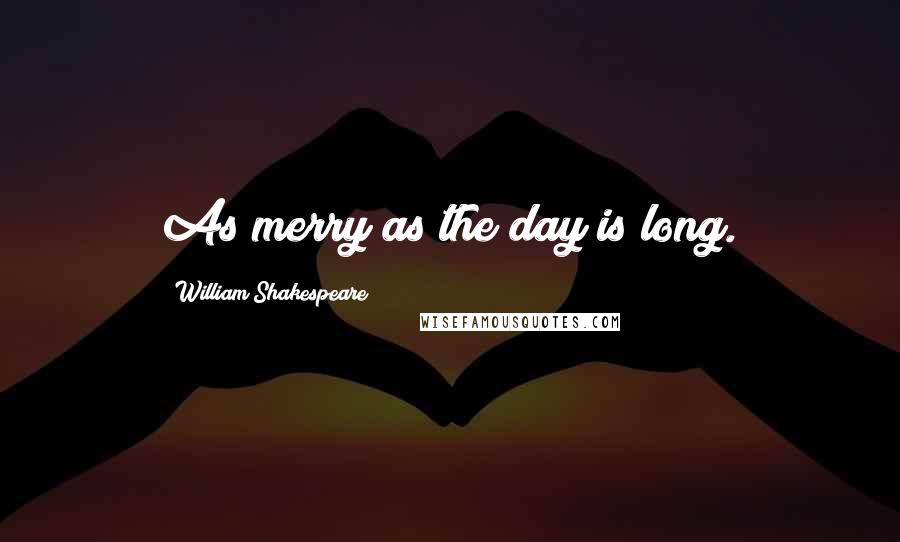 William Shakespeare Quotes: As merry as the day is long.