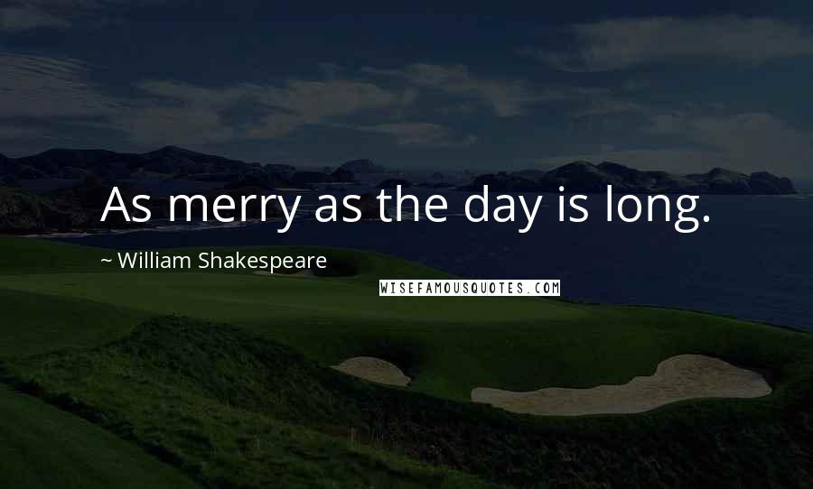 William Shakespeare Quotes: As merry as the day is long.