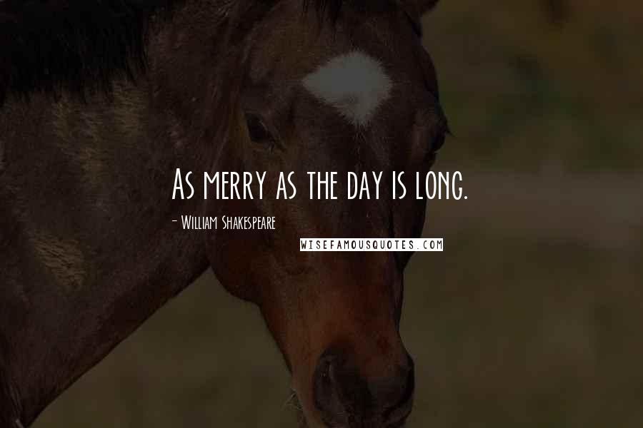 William Shakespeare Quotes: As merry as the day is long.