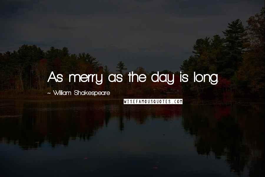 William Shakespeare Quotes: As merry as the day is long.
