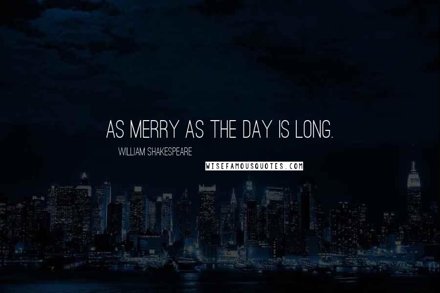 William Shakespeare Quotes: As merry as the day is long.