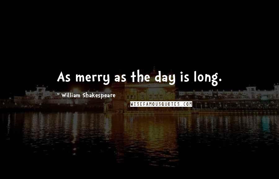 William Shakespeare Quotes: As merry as the day is long.