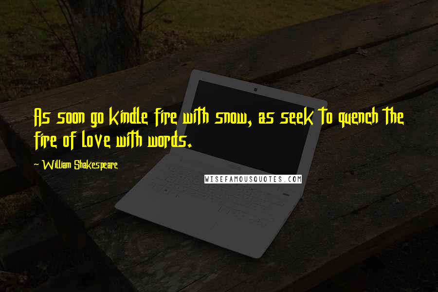 William Shakespeare Quotes: As soon go kindle fire with snow, as seek to quench the fire of love with words.