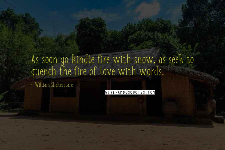 William Shakespeare Quotes: As soon go kindle fire with snow, as seek to quench the fire of love with words.