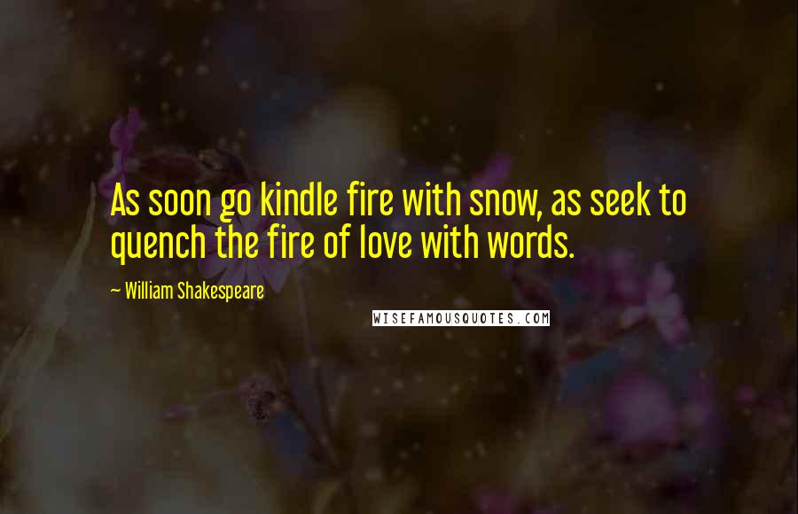 William Shakespeare Quotes: As soon go kindle fire with snow, as seek to quench the fire of love with words.