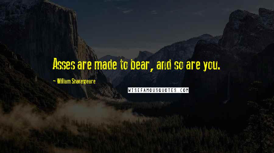 William Shakespeare Quotes: Asses are made to bear, and so are you.