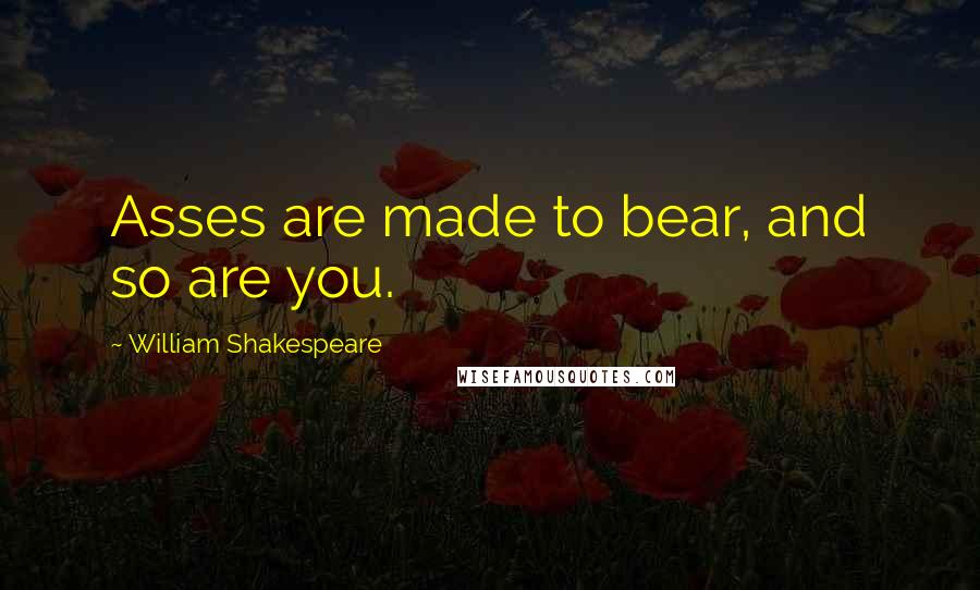 William Shakespeare Quotes: Asses are made to bear, and so are you.
