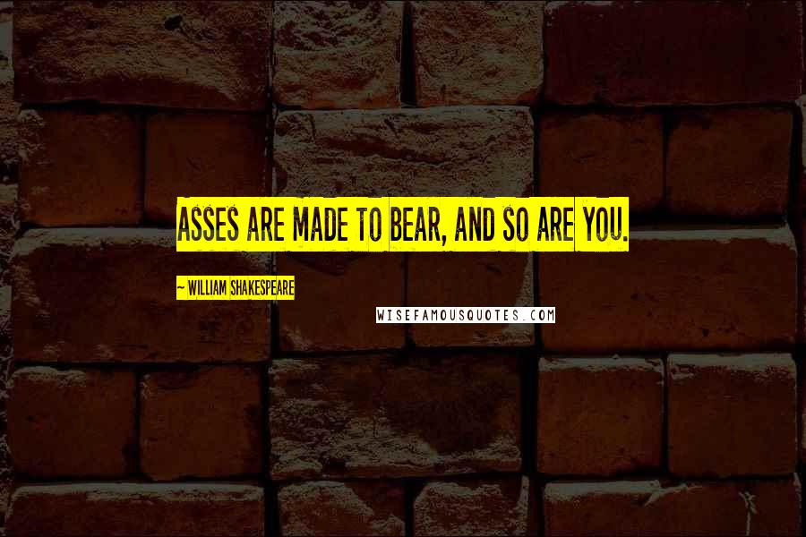 William Shakespeare Quotes: Asses are made to bear, and so are you.