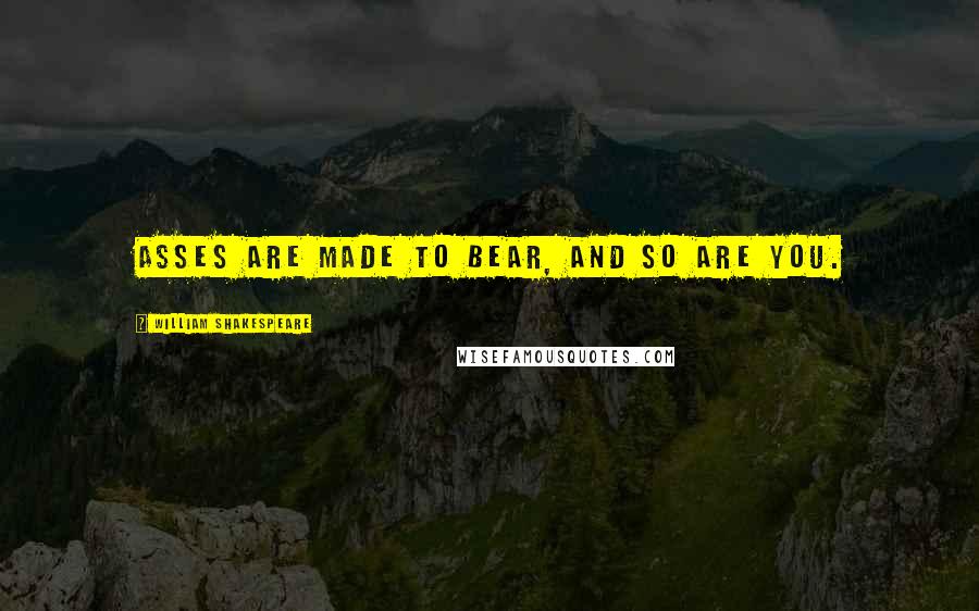 William Shakespeare Quotes: Asses are made to bear, and so are you.