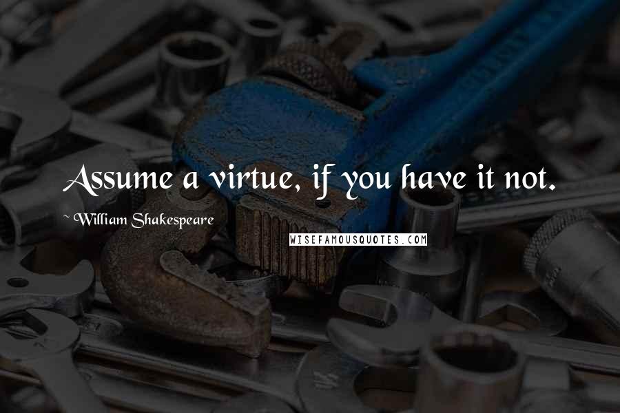 William Shakespeare Quotes: Assume a virtue, if you have it not.