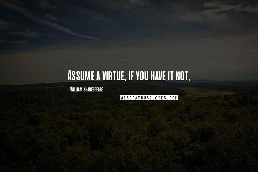 William Shakespeare Quotes: Assume a virtue, if you have it not.