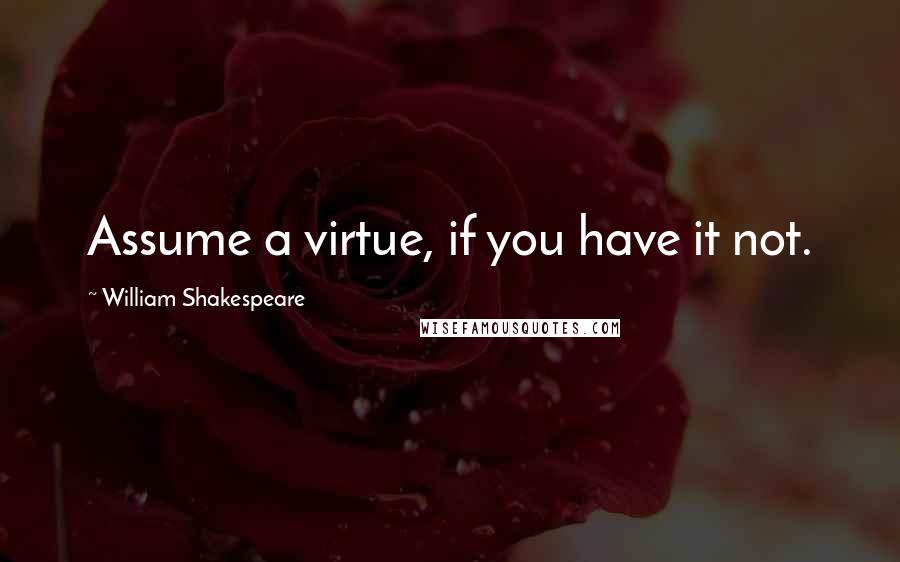 William Shakespeare Quotes: Assume a virtue, if you have it not.