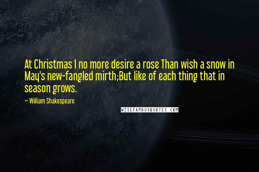 William Shakespeare Quotes: At Christmas I no more desire a rose Than wish a snow in May's new-fangled mirth;But like of each thing that in season grows.
