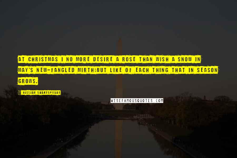 William Shakespeare Quotes: At Christmas I no more desire a rose Than wish a snow in May's new-fangled mirth;But like of each thing that in season grows.
