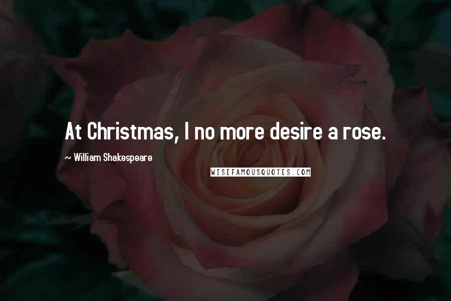 William Shakespeare Quotes: At Christmas, I no more desire a rose.