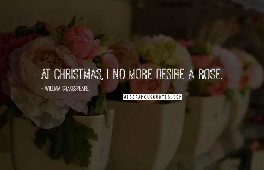 William Shakespeare Quotes: At Christmas, I no more desire a rose.