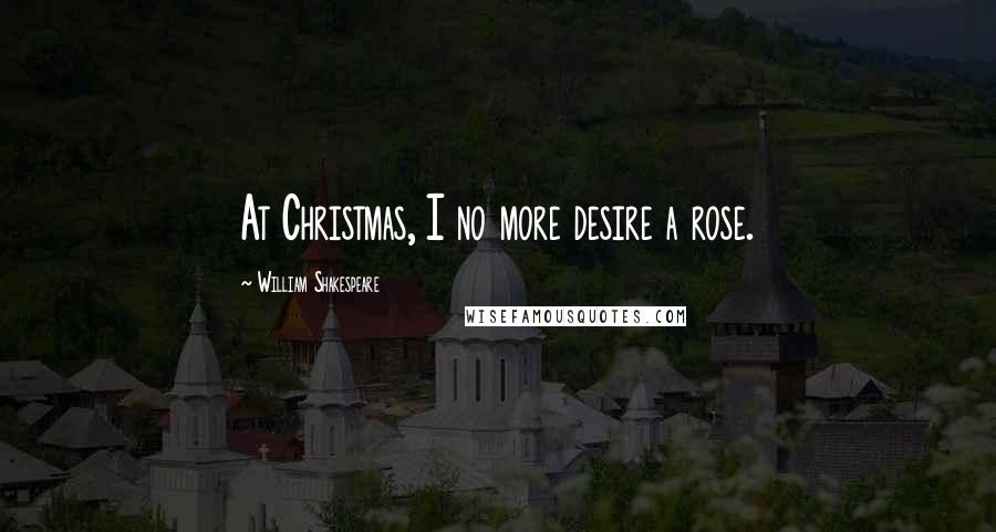 William Shakespeare Quotes: At Christmas, I no more desire a rose.