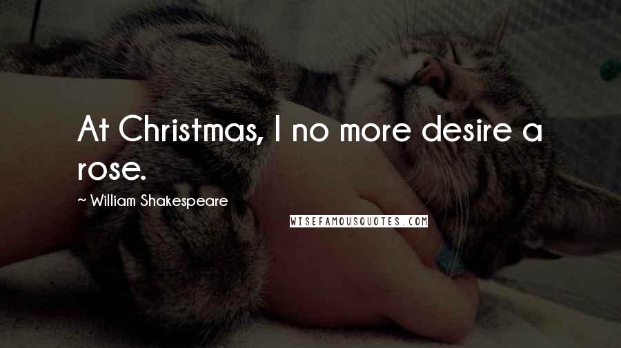 William Shakespeare Quotes: At Christmas, I no more desire a rose.