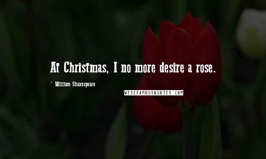William Shakespeare Quotes: At Christmas, I no more desire a rose.