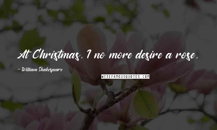 William Shakespeare Quotes: At Christmas, I no more desire a rose.