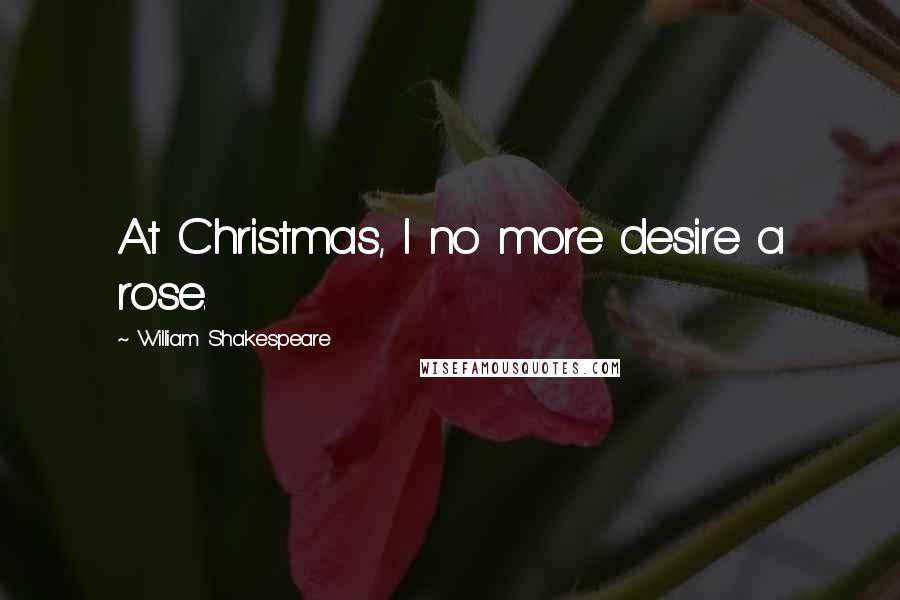 William Shakespeare Quotes: At Christmas, I no more desire a rose.