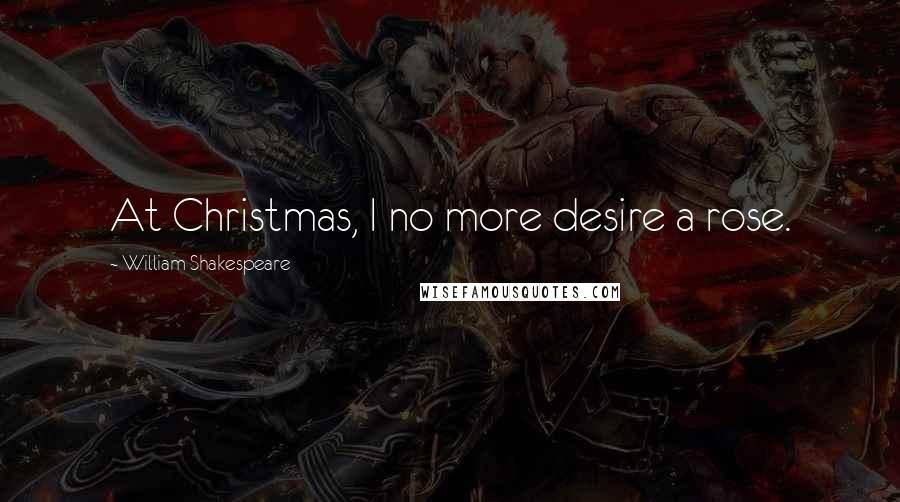 William Shakespeare Quotes: At Christmas, I no more desire a rose.