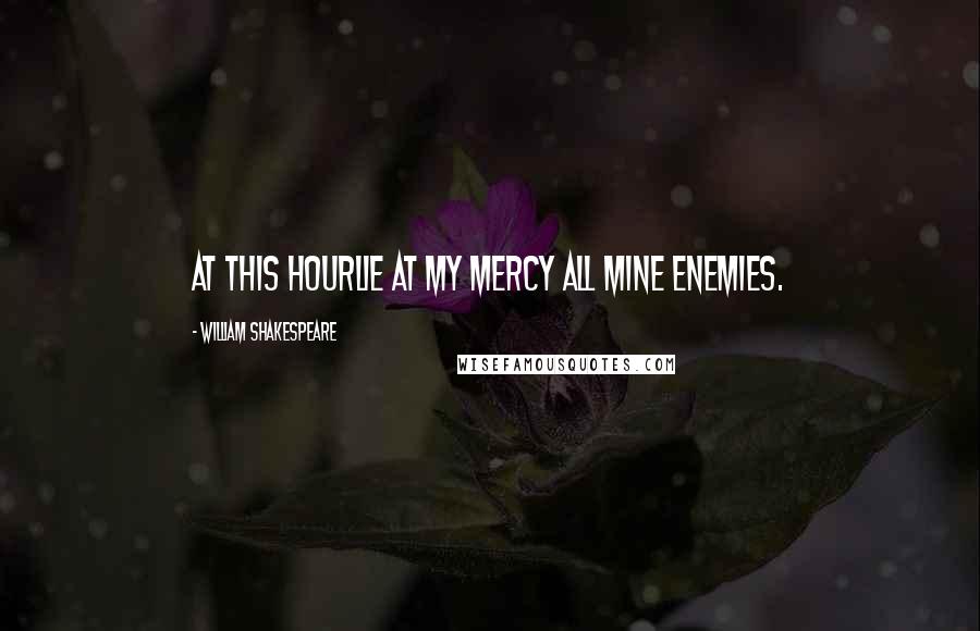 William Shakespeare Quotes: At this hourLie at my mercy all mine enemies.