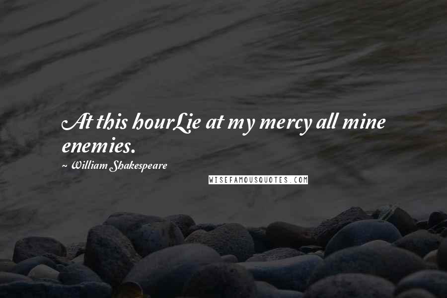 William Shakespeare Quotes: At this hourLie at my mercy all mine enemies.